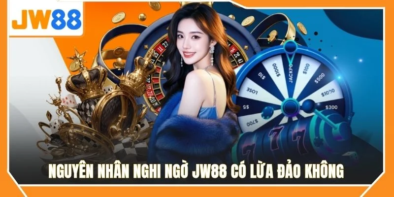 Nguyên nhân nghi ngờ JW88 có lừa đảo không